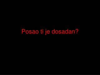 Posao ti je dosadan?