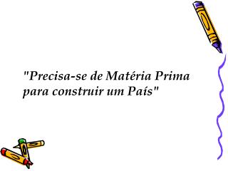 &quot;Precisa-se de Matéria Prima para construir um País&quot;