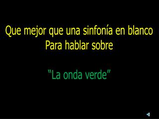 Que mejor que una sinfonía en blanco Para hablar sobre “La onda verde”