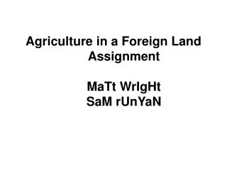 Agriculture in a Foreign Land Assignment MaTt WrIgHt SaM rUnYaN