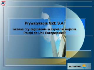 Prywatyzacja GZE S.A. szansa czy zagrożenie w aspekcie wejścia Polski do Unii Europejskiej?