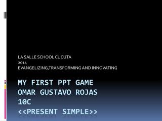 MY FIRST PPT GAME OMAR GUSTAVO ROJAS 10c &lt;&lt;PRESENT SIMPLE&gt;&gt;