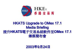 HKATS Upgrade to OMex 17.1 Media Briefing 提升 HKATS 電子交易系統軟件至 OMex 17.1 傳媒簡布會
