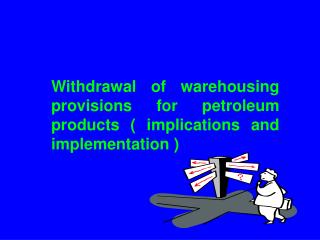 Withdrawal of warehousing provisions for petroleum products ( implications and implementation )