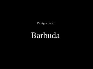 Vi säger bara: Barbuda