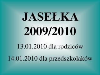 JASEŁKA 2009/2010 13.01.2010 dla rodziców 14.01.2010 dla przedszkolaków