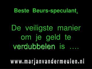 Beste Beurs-speculant , De veiligste manier om je geld te verdubbelen is ….