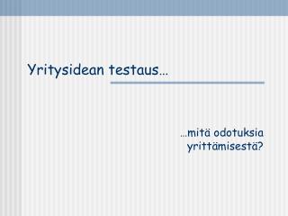 Yritysidean testaus…