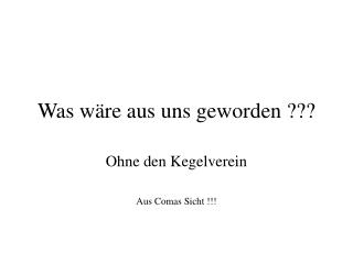 Was wäre aus uns geworden ???