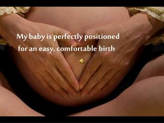 My baby is perfectly positioned for an easy, comfortable birth