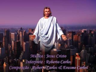 Música : Jesus Cristo Interprete : Roberto Carlos Composição : Roberto Carlos &amp; Erasmo Carlos