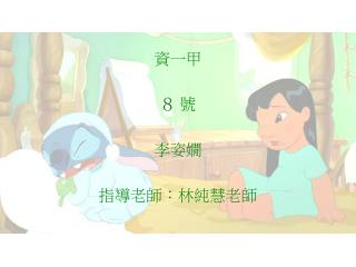 資一甲 ８ 號 李姿嫺 指導老師：林純慧老師