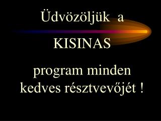 Üdvözöljük a KISINAS program minden kedves résztvevőjét !