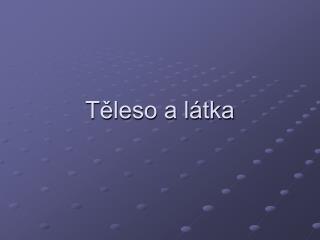 Těleso a látka
