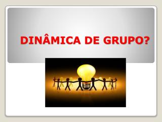 DINÂMICA DE GRUPO?