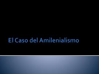 El Caso del Amilenialismo