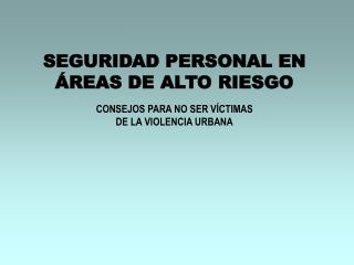 SEGURIDAD PERSONAL EN ÁREAS DE ALTO RIESGO CONSEJOS PARA NO SER VÍCTIMAS DE LA VIOLENCIA URBANA
