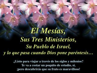 El Mesías, Sus Tres Ministerios, Su Pueblo de Israel, y lo que pasa cuando Dios pone paréntesis…