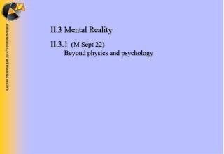 II.3	Mental Reality II.3.1 	 (M Sept 22) 	 Beyond physics and psychology