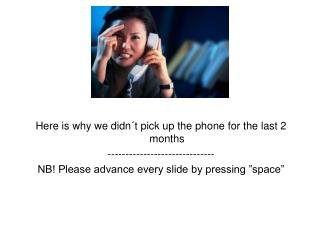 Here is why we didn´t pick up the phone for the last 2 months ------------------------------