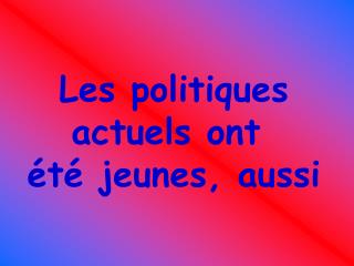 Les politiques actuels ont été jeunes, aussi