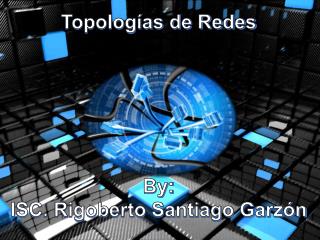 Topologías de Redes By : ISC. Rigoberto Santiago Garzón