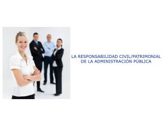 LA RESPONSABILIDAD CIVIL/PATRIMONIAL DE LA ADMINISTRACIÓN PÚBLICA