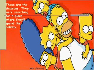 These are the simpsons. They were searching for a place where they’ll spend the holiday.