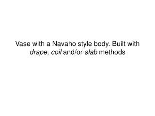 Vase with a Navaho style body. Built with drape , coil and/or slab methods