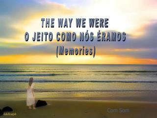 THE WAY WE WERE O JEITO COMO NÓS ÉRAMOS (Memories)