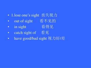 1. lose one’s sight 丧失视力 out of sight 看不见的 in sight 看得见
