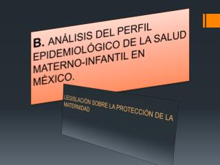 B. ANÁLISIS DEL PERFIL EPIDEMIOLÓGICO DE LA SALUD MATERNO-INFANTIL EN MÉXICO.
