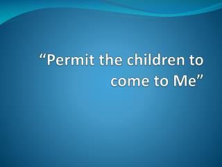 “Permit the children to come to Me”