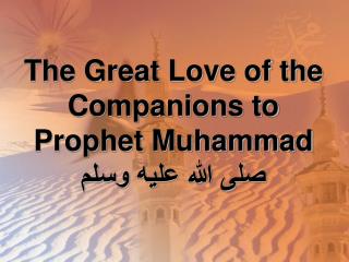 The Great Love of the Companions to Prophet Muhammad صلى الله عليه وسلم
