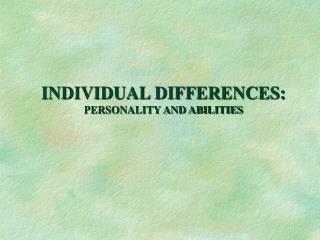 INDIVIDUAL DIFFERENCES: PERSONALITY AND ABILITIES