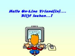 Hallo On-Line Vriend(in).... Blijf lachen...!