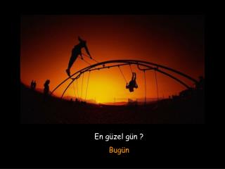 En güzel gün ? Bugün