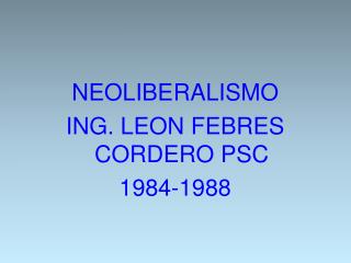 NEOLIBERALISMO ING. LEON FEBRES CORDERO PSC 1984-1988