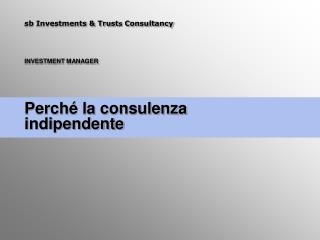 sb Investments &amp; Trust s Consultancy INVESTMENT MANAGER Perché la consulenza indipendente