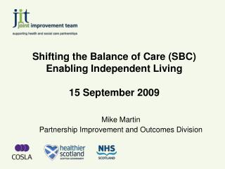Shifting the Balance of Care (SBC) Enabling Independent Living 15 September 2009