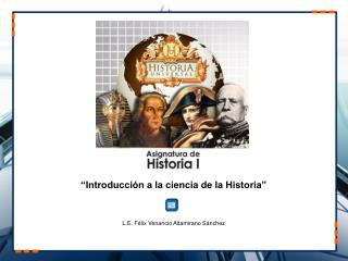 UNIDAD I “Introducción a la ciencia de la Historia” L.E. Félix Venancio Altamirano Sánchez