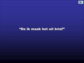 “De ik maak het uit brief”