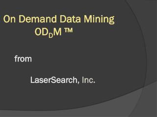 On Demand Data Mining 		OD D M ™ from LaserSearch , Inc.