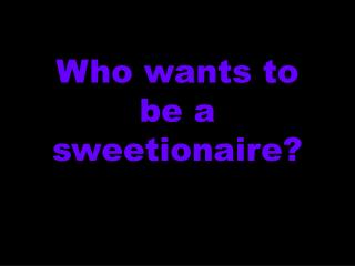 Who wants to be a sweetionaire?
