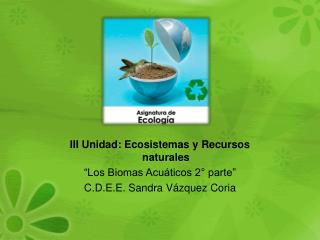 III Unidad: Ecosistemas y Recursos naturales “Los Biomas Acuáticos 2° parte”