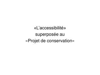 «L’accessibilité» superposée au «Projet de conservation»