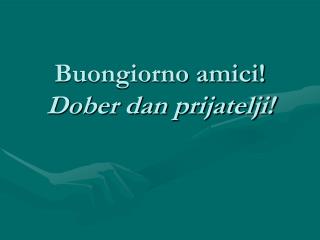 Buongiorno amici! Dober dan prijatelji!