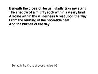 Beneath the cross of Jesus I gladly take my stand The shadow of a mighty rock within a weary land