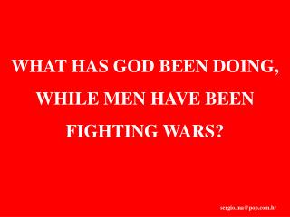 WHAT HAS GOD BEEN DOING, WHILE MEN HAVE BEEN FIGHTING WARS?