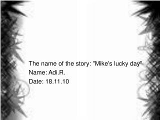 The name of the story: &quot;Mike's lucky day&quot; Name: Adi.R. Date: 18.11.10